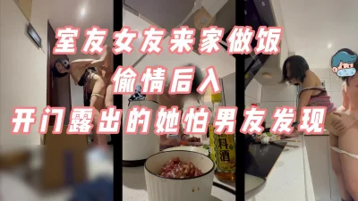 室友女友来做饭我后入她，开门露出她害怕被男友发现