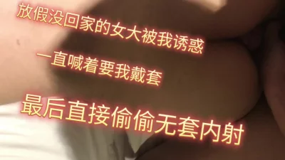 放假没回家的女大，主动上门，被无套偷偷中出。
