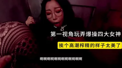 第一视角玩弄女神！还是4个！记录一个个高潮的样子