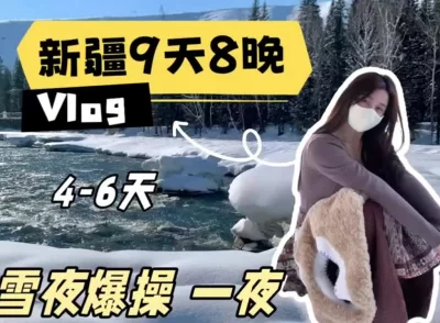 美女博主，兼职陪玩《新疆9天8晚》Vlog，雪地爆肏一夜