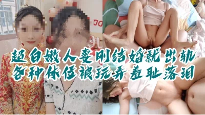 这么羞辱我你很爽吗”超白嫩新婚人妻，多体位羞耻玩弄