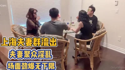 场面劲爆无下限夫妻聚众互【完整版68分钟已上传下面】
