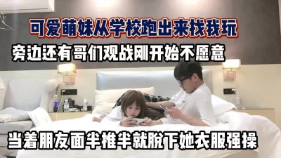 可爱萌妹当着朋友被半推半就操了【完整版56分钟已上传下面】