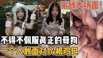 真正的母狗独战14根肉棒【新款科技约炮神器到货看简阶】