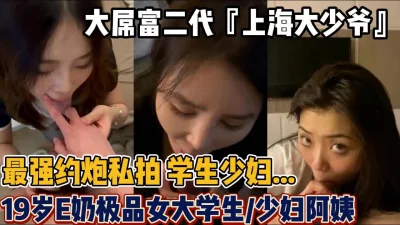 最强大吊富二代各种拿下19岁E学妹少妇【“约炮“科技神器到货看简阶】