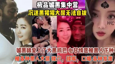 国内贱母狗不惜给黑爹生娃都想体验黑炮『狠货高科技看简阶』