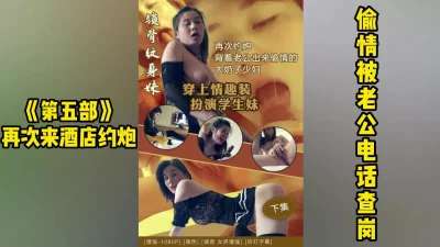 偷情被老公查岗的骚妇第五部，这次来了酒店更加大胆了